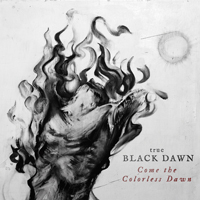 True Black Dawn - Come The Colorless Dawn True Black Dawn - Come The Colorless Dawn